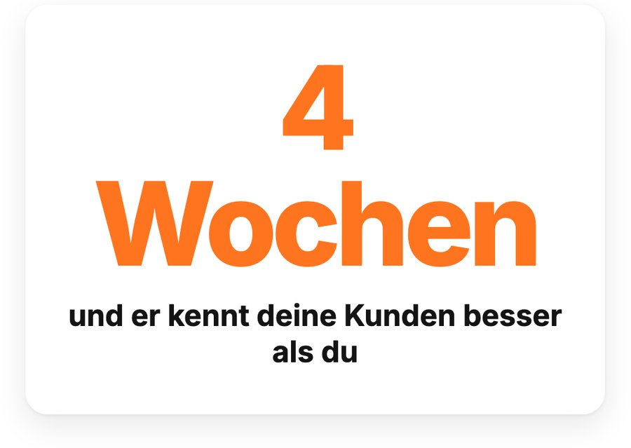 Nach 4 Wochen kennt er deine Kunden besser als du